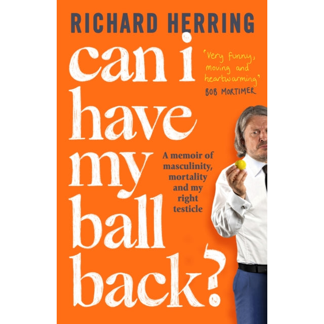Can I Have My Ball Back? : A memoir of masculinity, mortality and my right testicle