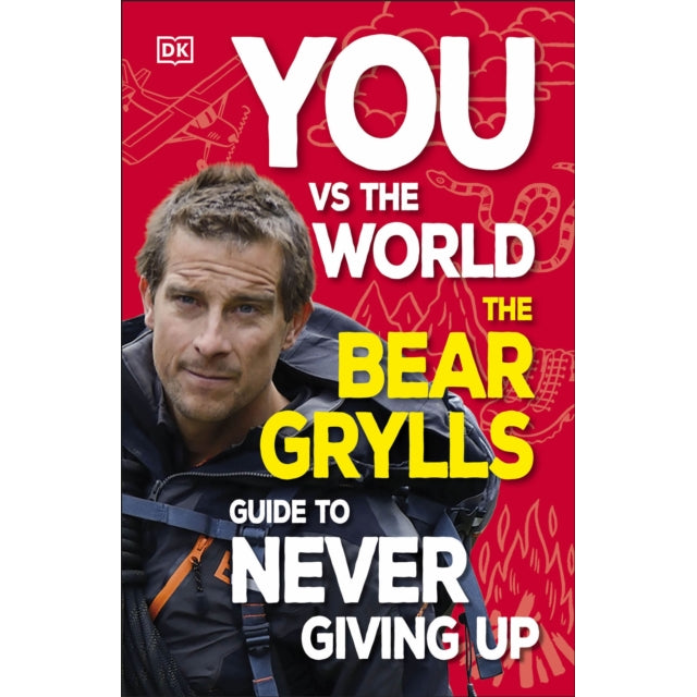 You Vs the World : The Bear Grylls Guide to Never Giving Up