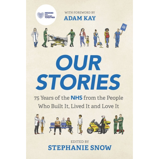 Our Stories : 75 Years of the NHS from the People Who Built It, Lived It and Love It
