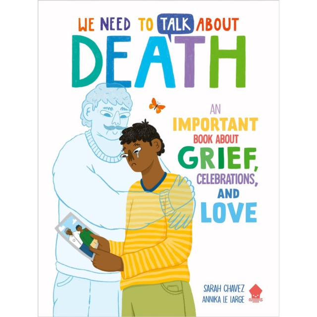 We Need to Talk About Death : An IMPORTANT Book About Grief, Celebrations, and Love