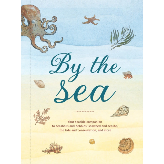 By the Sea : Your Coastline Companion, from Beautiful Beaches and Marine Miscellany, to Stunning Seashells, Seaweed, and Sealife