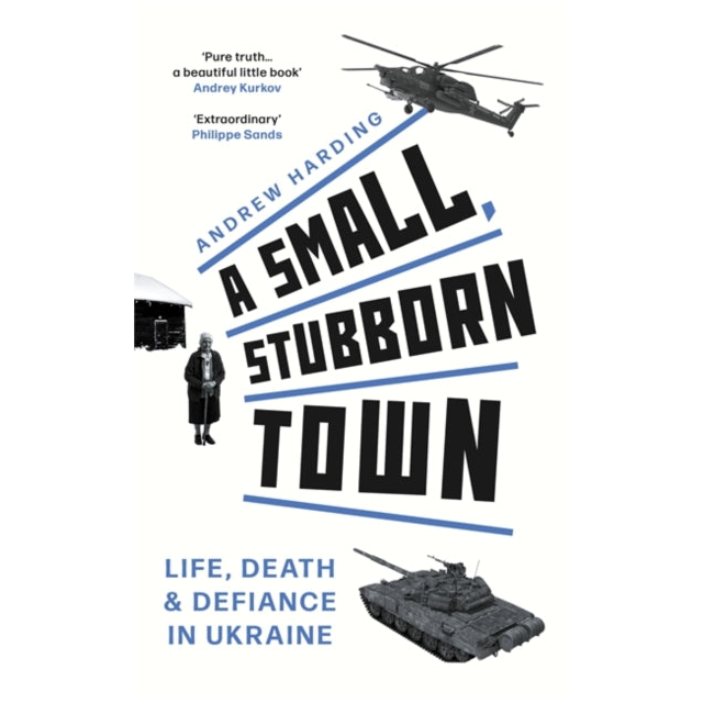 A Small, Stubborn Town : Life, death and defiance in Ukraine – As heard on BBC Radio 4