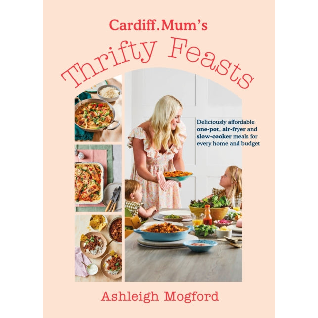 Cardiff Mum’s Thrifty Feasts : Deliciously affordable one-pot, air-fryer and slow-cooker meals for every home and budget