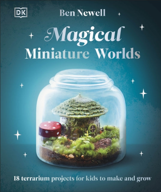 Magical Miniature Worlds : 18 Terrarium Projects for Kids to Make and Grow-9780241682692