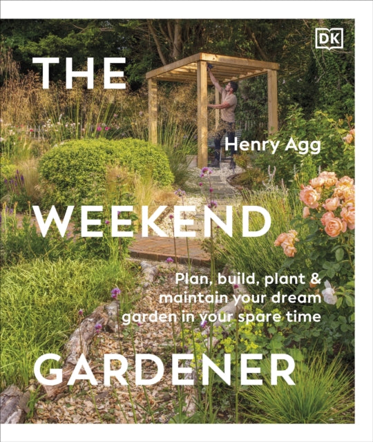 The Weekend Gardener : Plan, Build, Plant & Maintain Your Dream Garden in Your Spare Time-9780241719909
