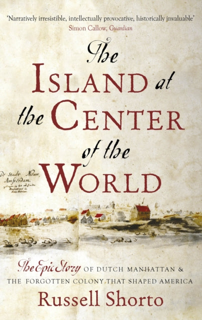 The Island at the Center of the World : The Epic Story of Dutch Manhattan and the Forgotten Colony that Shaped America-9780349140209