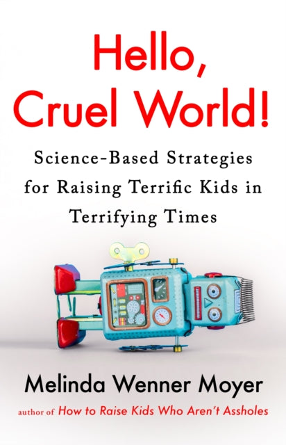 Hello, Cruel World! : Science-Based Strategies for Raising Terrific Kids in Terrifying Times-9781035416622