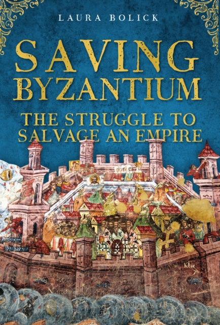 Saving Byzantium : The Struggle to Salvage an Empire-9781398122192