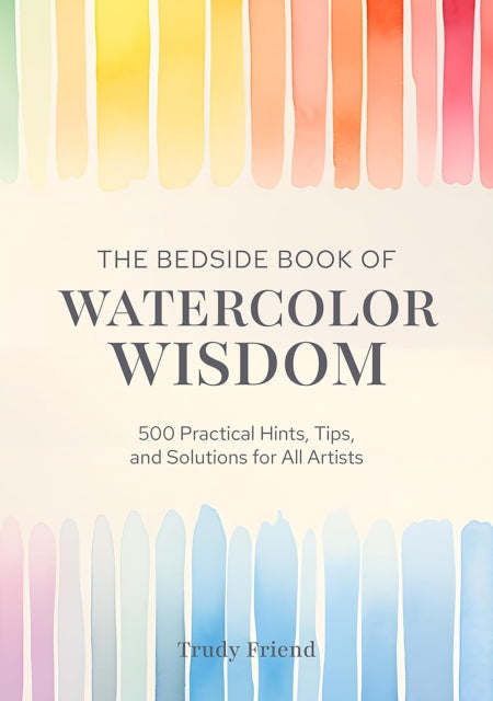 The Bedside Book of Watercolor Wisdom : 500 Practical Hints, Tips, and Solutions for All Artists-9781446315354