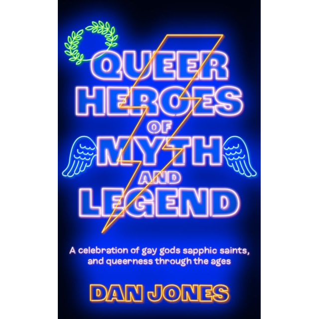 Queer Heroes of Myth and Legend : A celebration of gay gods, sapphic saints, and queerness through the ages