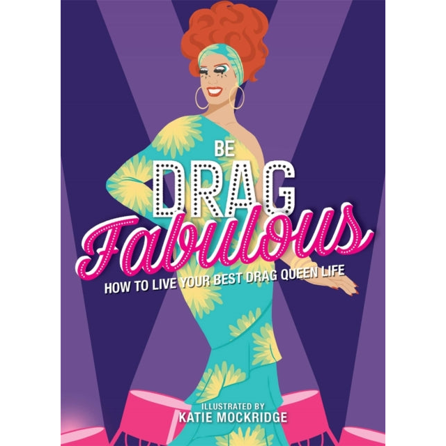 Be Drag Fabulous : How to Live Your Best Drag Queen Life