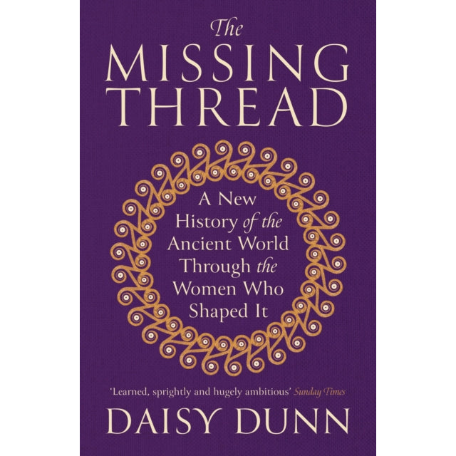 The Missing Thread : A New History of the Ancient World Through the Women Who Shaped It