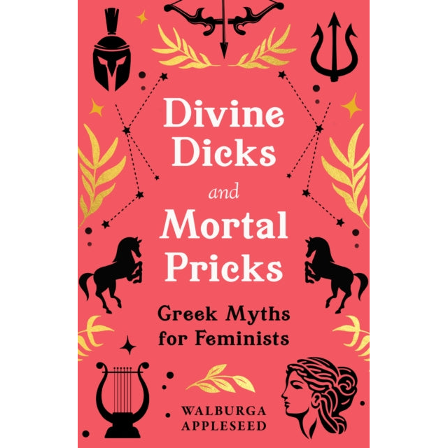 Divine Dicks and Mortal Pricks : Greek Myths for Feminists