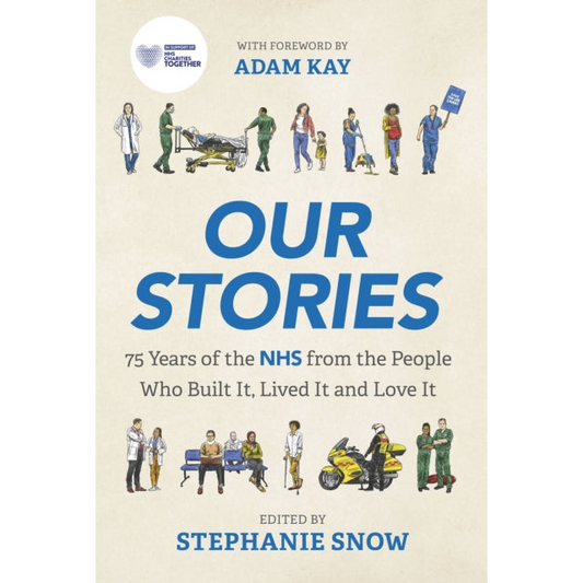 Our Stories : 75 Years of the NHS from the People Who Built It, Lived It and Love It