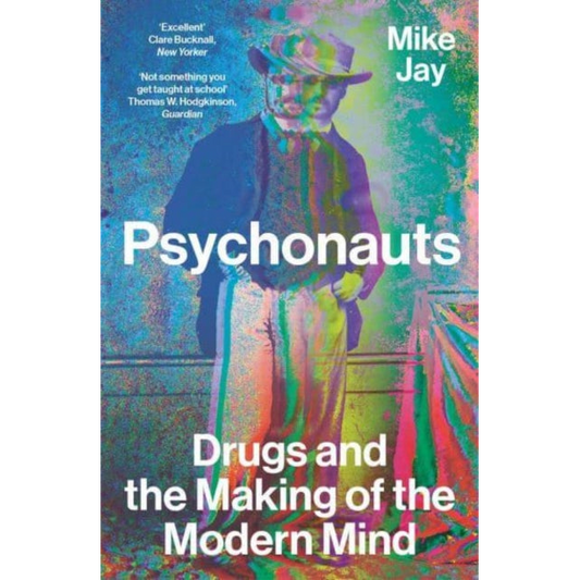 Psychonauts : Drugs and the Making of the Modern Mind