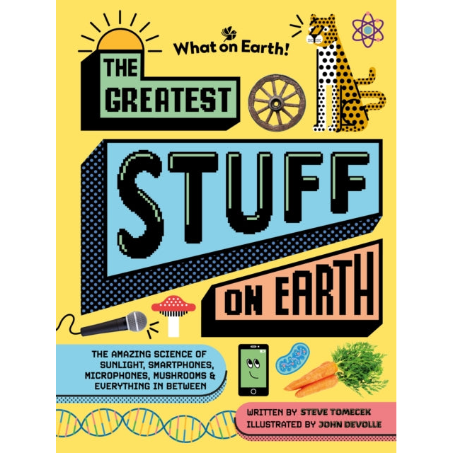 The Greatest Stuff on Earth : The amazing science of sunlight, smartphones, microphones, mushrooms & everything in between