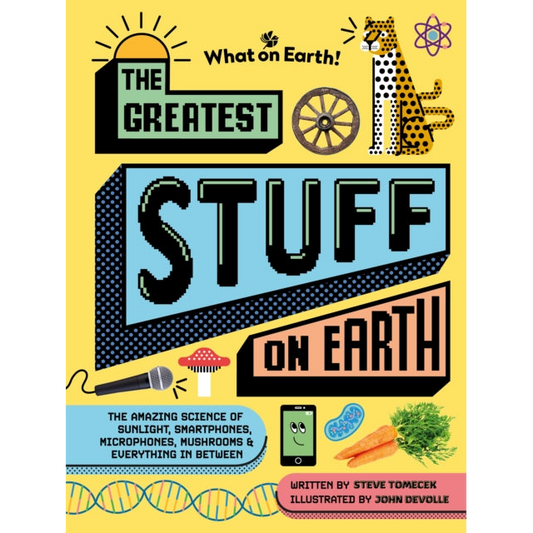The Greatest Stuff on Earth : The amazing science of sunlight, smartphones, microphones, mushrooms & everything in between