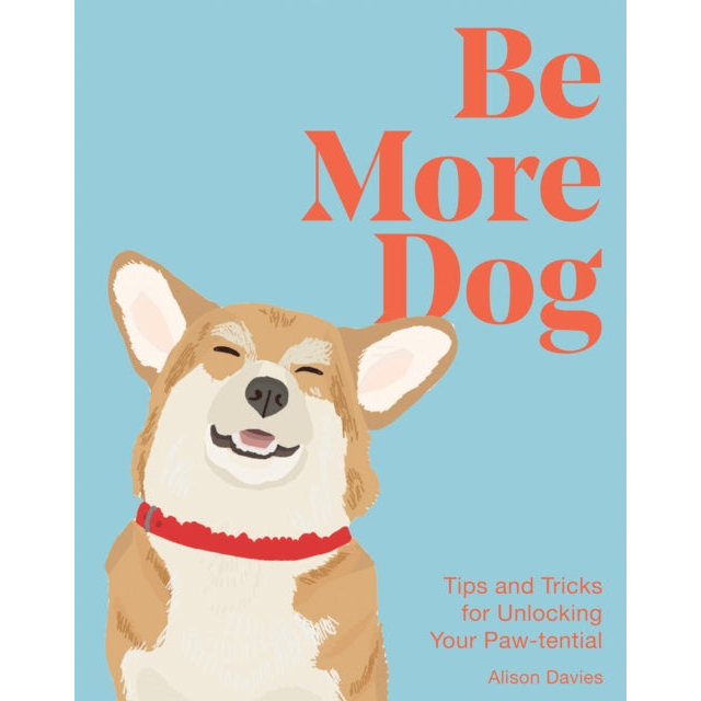 Be More Dog : Tips and Tricks for Unlocking Your Paw-tential