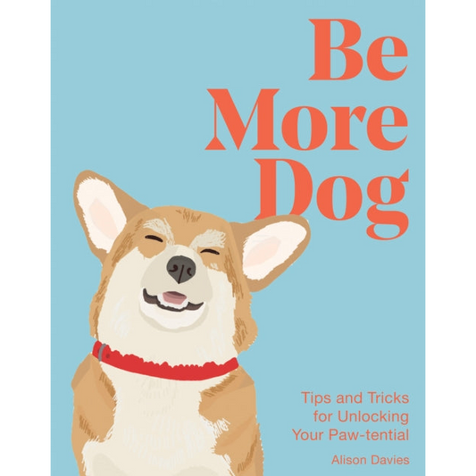 Be More Dog : Tips and Tricks for Unlocking Your Paw-tential