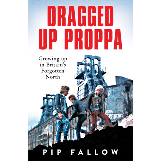Dragged Up Proppa : Growing up in Britain’s Forgotten North