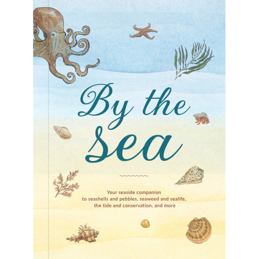 By the Sea : Your Coastline Companion, from Beautiful Beaches and Marine Miscellany, to Stunning Seashells, Seaweed, and Sealife