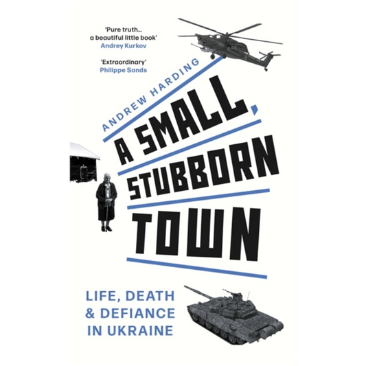 A Small, Stubborn Town : Life, death and defiance in Ukraine – As heard on BBC Radio 4