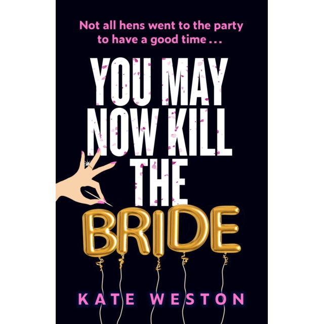 You May Now Kill the Bride : A hilarious, deliciously dark thriller about friendship, hen parties and murder