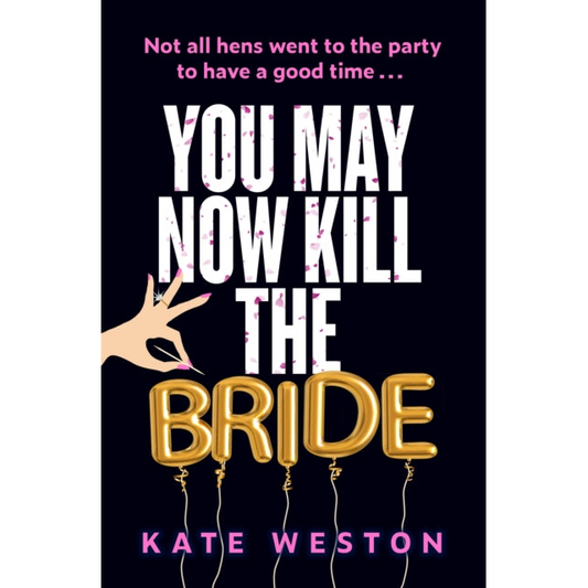 You May Now Kill the Bride : A hilarious, deliciously dark thriller about friendship, hen parties and murder