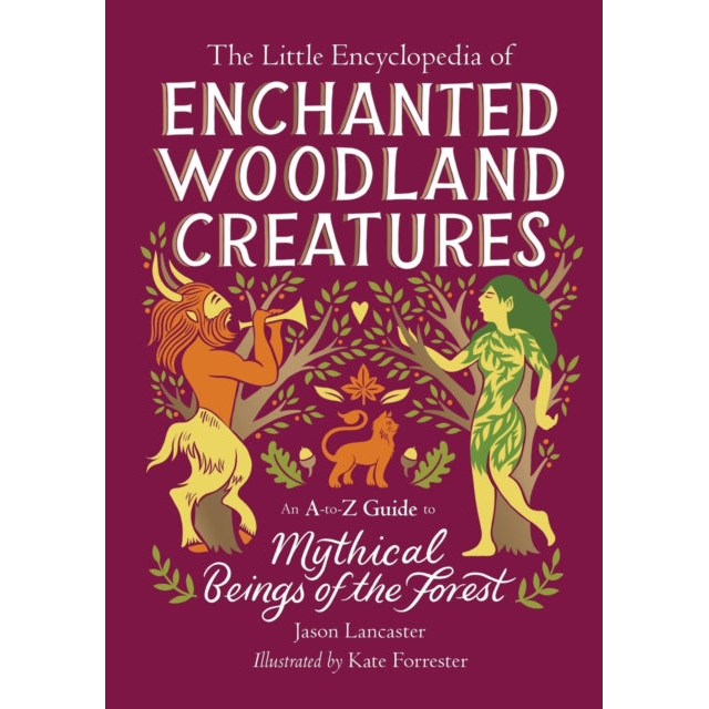 The Little Encyclopedia of Enchanted Woodland Creatures : An A-to-Z Guide to Mythical Beings of the Forest