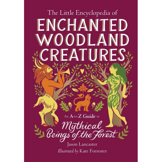 The Little Encyclopedia of Enchanted Woodland Creatures : An A-to-Z Guide to Mythical Beings of the Forest