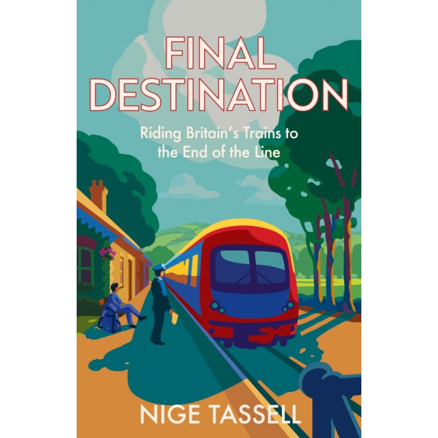 Final Destination : Riding Britain’s Trains to the End of the Line