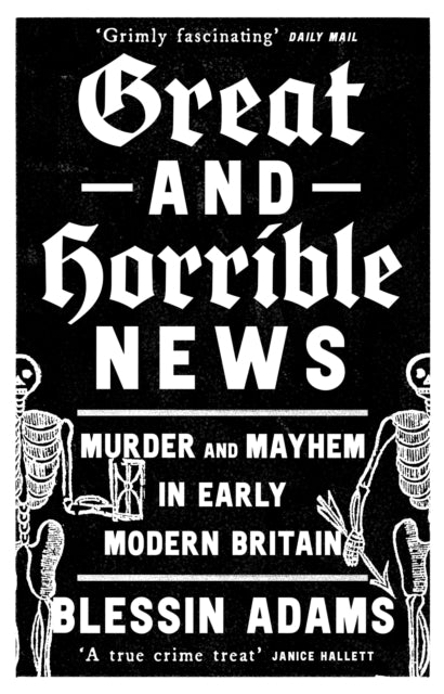 Great and Horrible News : Murder and Mayhem in Early Modern Britain-9780008500269