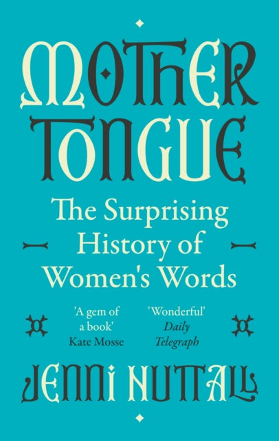 Mother Tongue : The surprising history of women's words -'A gem of a book' (Kate Mosse)-9780349015316