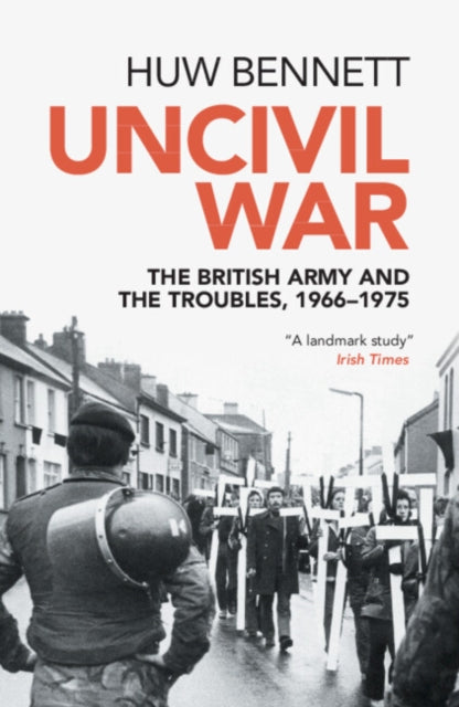 Uncivil War : The British Army and the Troubles, 1966–1975-9781316501832