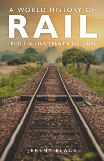 A World History of Rail : From the Steam Regime to Today-9781398125513