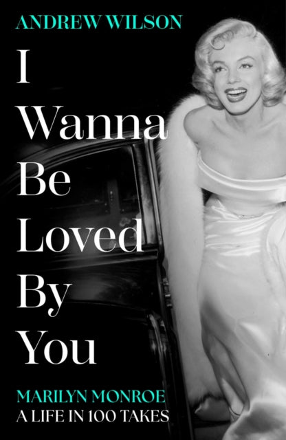 I Wanna Be Loved By You : Marilyn Monroe, A Life in 100 Takes-9781398513440