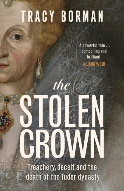 The Stolen Crown : Treachery, Deceit and the Death of the Tudor Dynasty-9781399732888