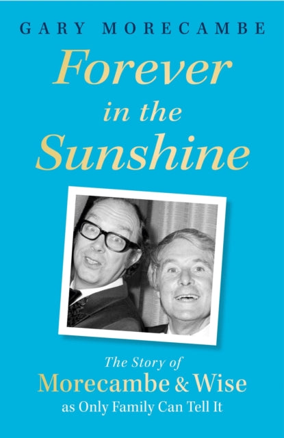 Forever in the Sunshine : The Story of Morecambe and Wise as Only Family Can Tell It-9781408731123