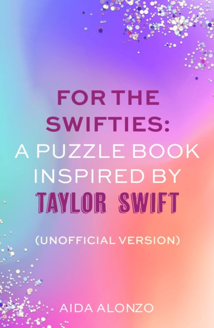 For The Swifties: A Puzzle Book Inspired by Taylor Swift (Unofficial Version) : The ultimate puzzle book for Taylor Swift fans to celebrate The Eras Tour and her new album, The Tortured Poets Departme-9781408734162