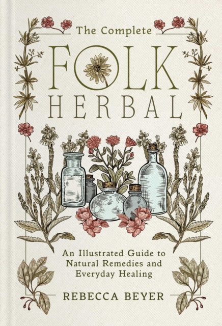 The Complete Folk Herbal : An Illustrated Guide to Natural Remedies and Everyday Healing-9781668044292