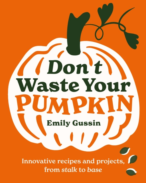 Don't Waste Your Pumpkin : Innovative recipes and projects, from stalk to base : 1-9781761500350