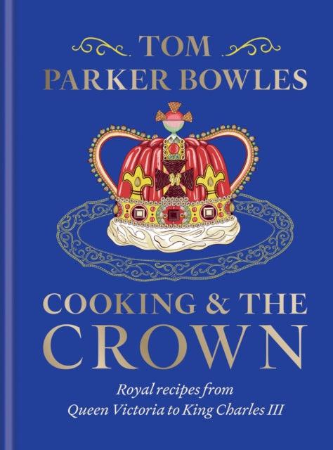 Cooking and the Crown : Royal recipes from Queen Victoria to King Charles III-9781783256068