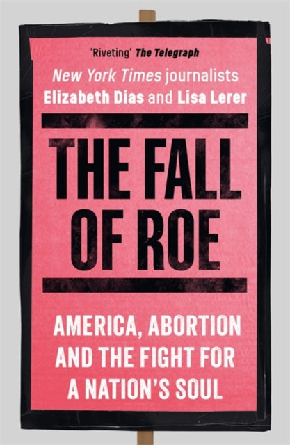 The Fall of Roe : America, Abortion and the Fight for a Nation’s Soul-9781786584120