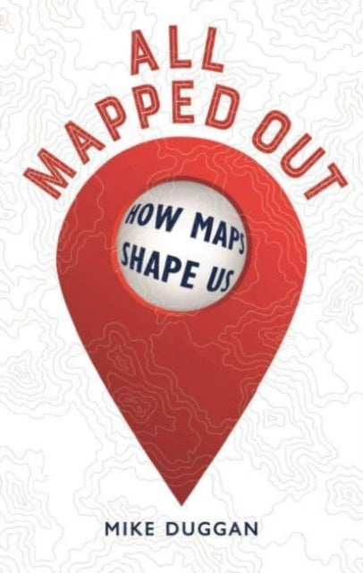 All Mapped Out : How Maps Shape Us-9781789148367