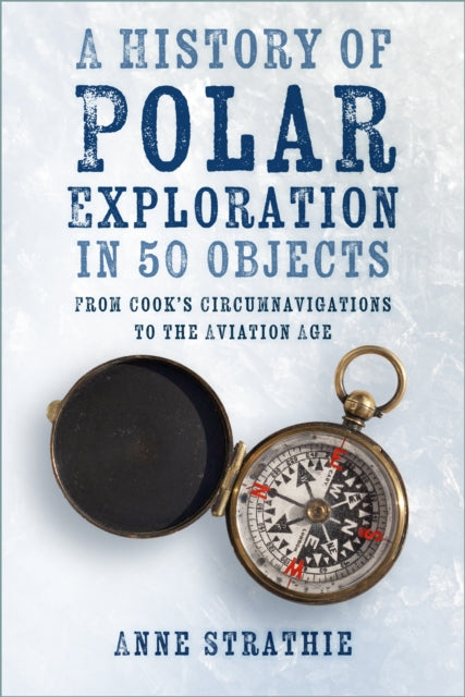 A History of Polar Exploration in 50 Objects : From Cook’s Circumnavigations to the Aviation Age-9781803991054