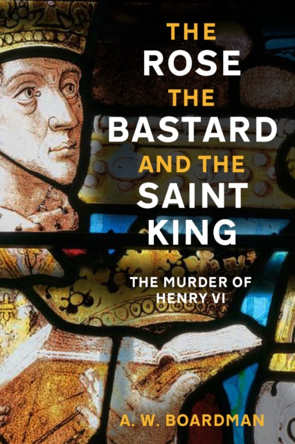 The Rose, the Bastard and the Saint King : The Murder of Henry VI-9781803997094