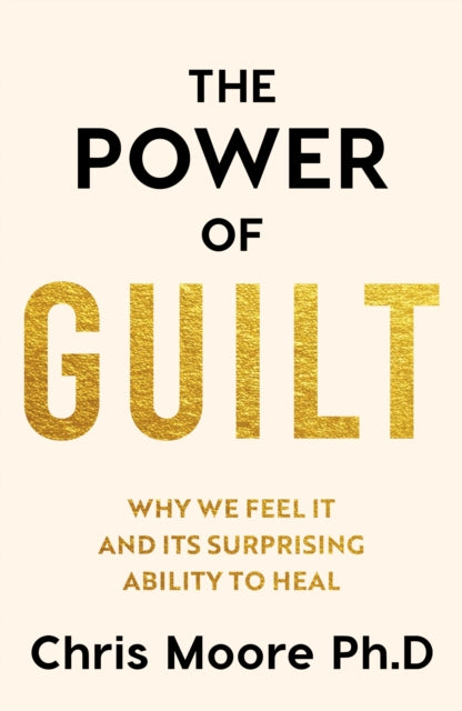 The Power of Guilt : Why We Feel It and Its Surprising Power to Heal-9781835984093
