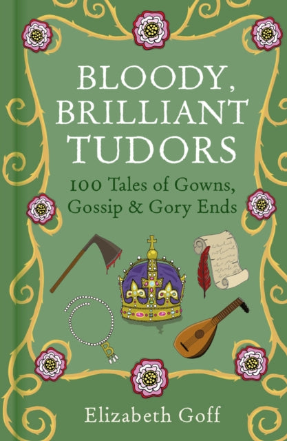 Bloody, Brilliant Tudors : 100 Tales of Gowns, Gossip and Gory Ends-9781837050253