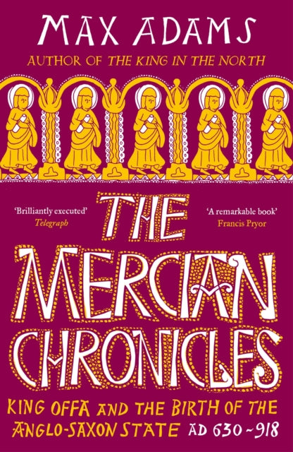 The Mercian Chronicles : King Offa and the Birth of the Anglo-Saxon State, AD 630–918-9781838933265