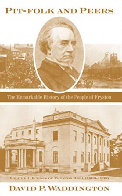 Pit-folk and Peers : The Remarkable History of the People of Fryston: Volume I - Echoes of Fryston Hall (1809-1908)-9781901927825